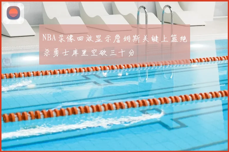 NBA录像回放显示詹姆斯关键上篮绝杀勇士库里空砍三十分