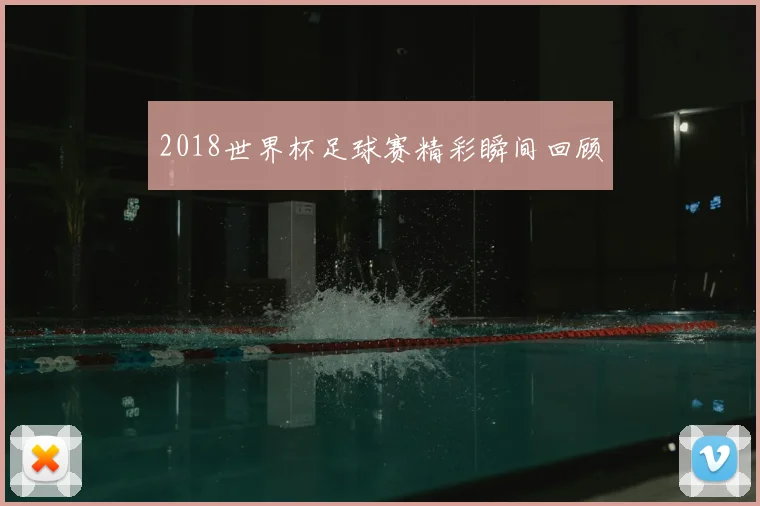 2018世界杯足球赛精彩瞬间回顾