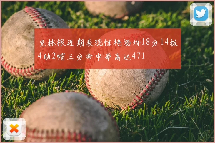 克林根近期表现惊艳场均18分14板4助2帽三分命中率高达471