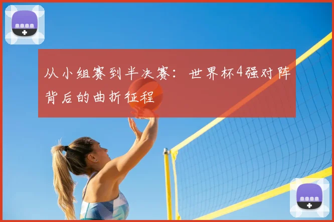 从小组赛到半决赛：世界杯4强对阵背后的曲折征程
