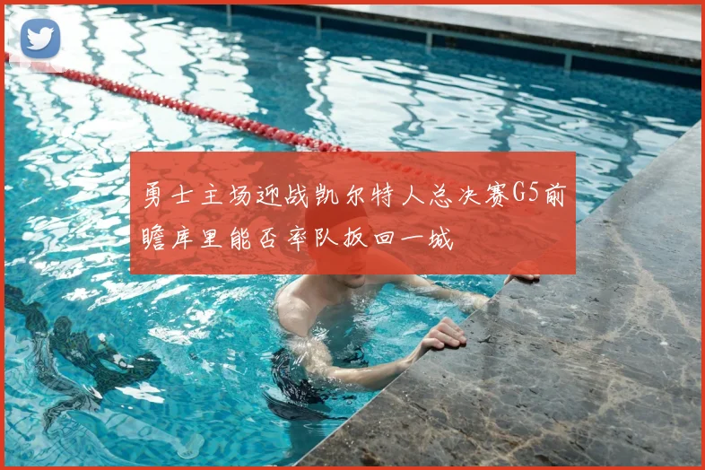 勇士主场迎战凯尔特人总决赛G5前瞻库里能否率队扳回一城
