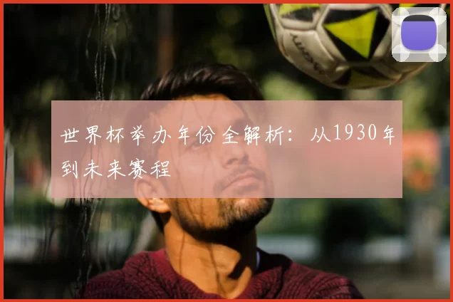 世界杯举办年份全解析：从1930年到未来赛程