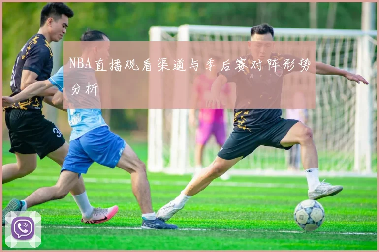 NBA直播观看渠道与季后赛对阵形势分析