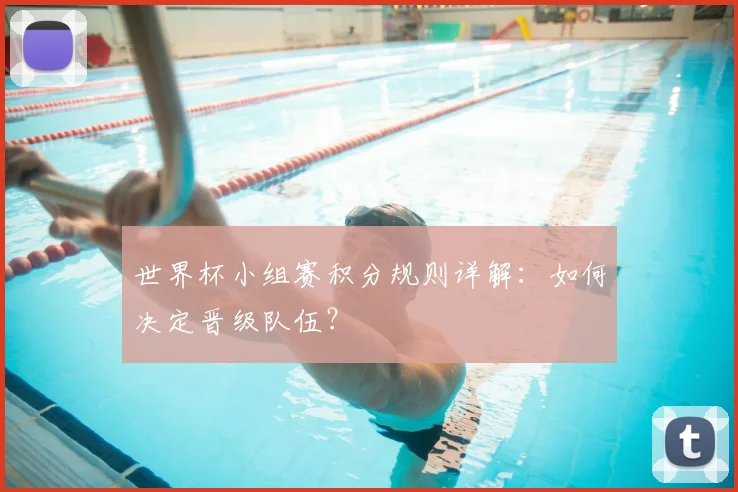 世界杯小组赛积分规则详解：如何决定晋级队伍？
