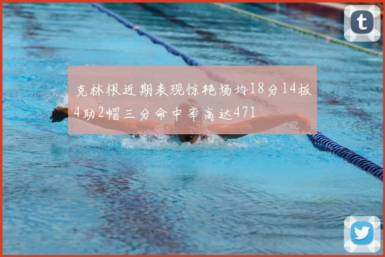 克林根近期表现惊艳场均18分14板4助2帽三分命中率高达471