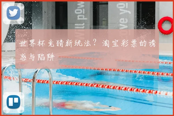 世界杯竞猜新玩法？淘宝彩票的诱惑与陷阱