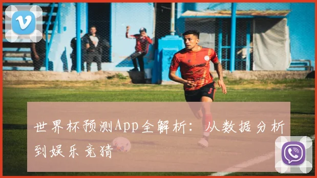 世界杯预测App全解析：从数据分析到娱乐竞猜