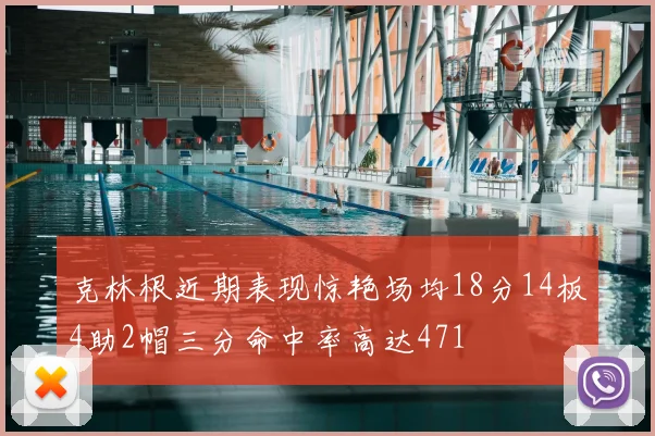 克林根近期表现惊艳场均18分14板4助2帽三分命中率高达471