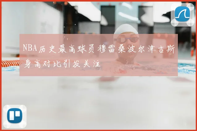 NBA历史最高球员穆雷桑波尔津吉斯身高对比引发关注