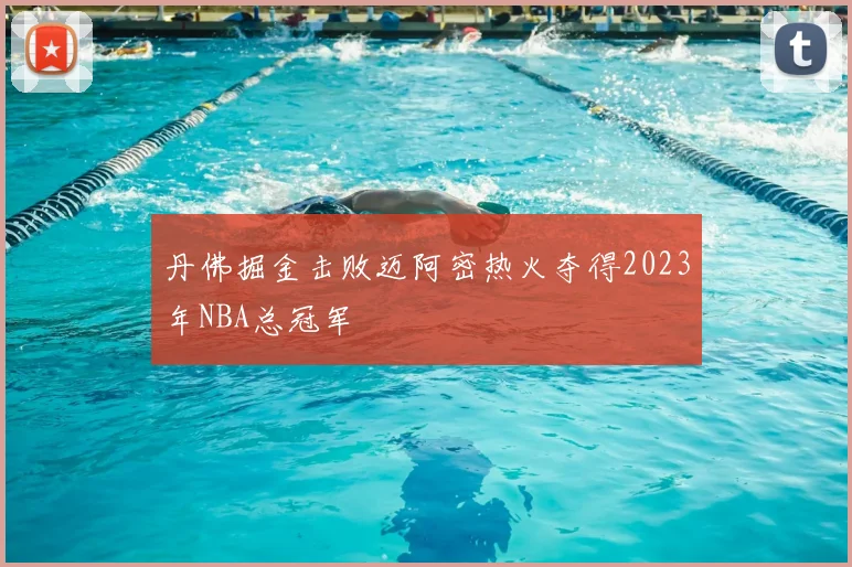 丹佛掘金击败迈阿密热火夺得2023年NBA总冠军