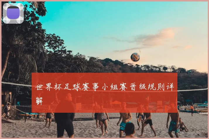 世界杯足球赛事小组赛晋级规则详解