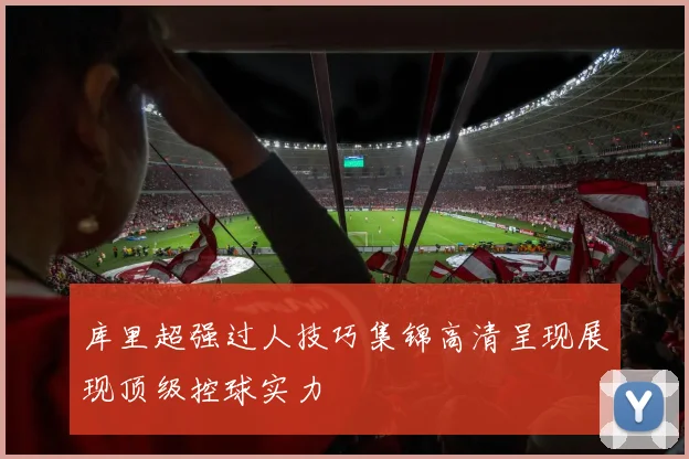 库里超强过人技巧集锦高清呈现展现顶级控球实力