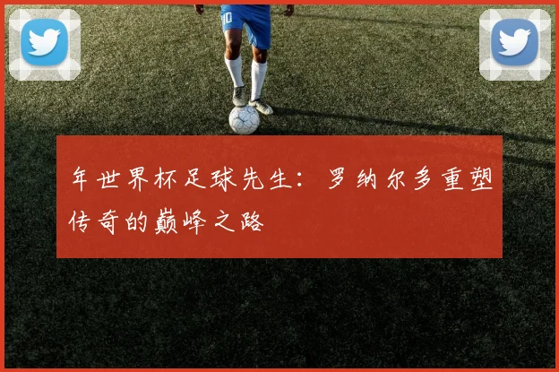 年世界杯足球先生：罗纳尔多重塑传奇的巅峰之路