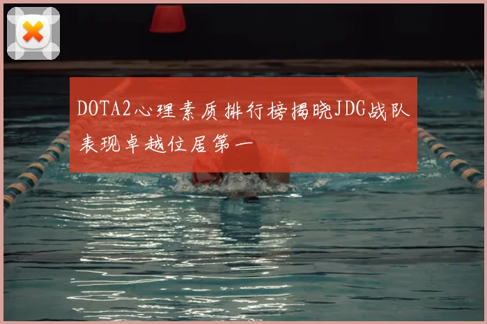 DOTA2心理素质排行榜揭晓JDG战队表现卓越位居第一