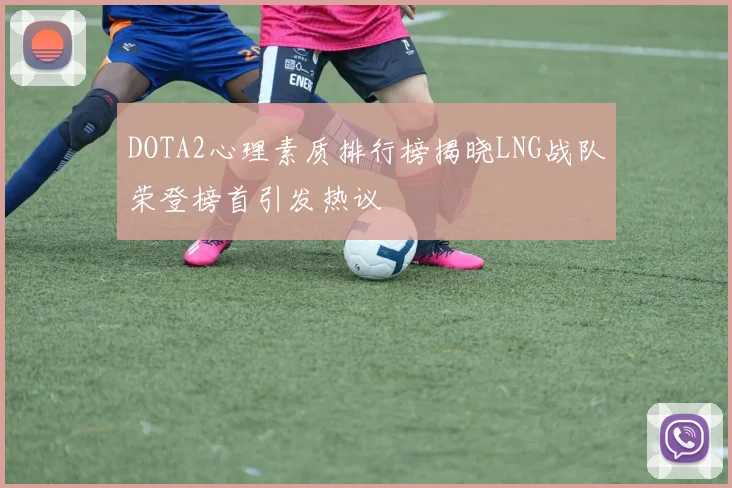DOTA2心理素质排行榜揭晓LNG战队荣登榜首引发热议