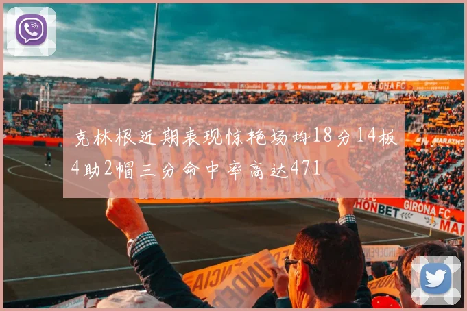 克林根近期表现惊艳场均18分14板4助2帽三分命中率高达471