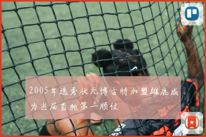 2005年选秀状元博古特加盟雄鹿成为当届首轮第一顺位