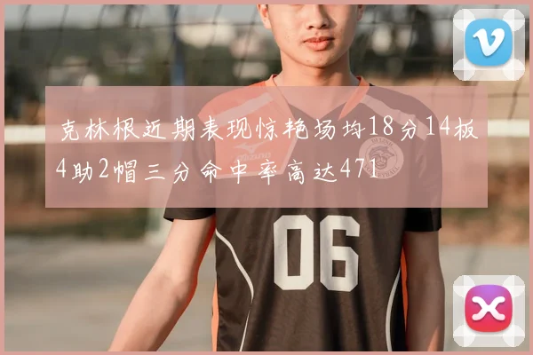 克林根近期表现惊艳场均18分14板4助2帽三分命中率高达471