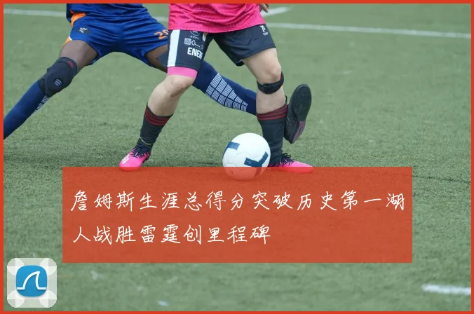 詹姆斯生涯总得分突破历史第一湖人战胜雷霆创里程碑