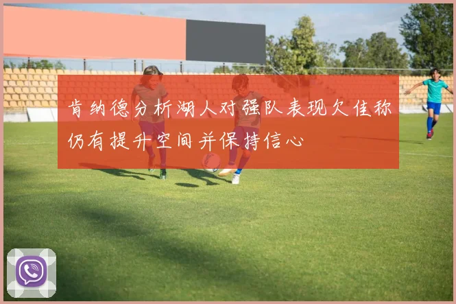 肯纳德分析湖人对强队表现欠佳称仍有提升空间并保持信心