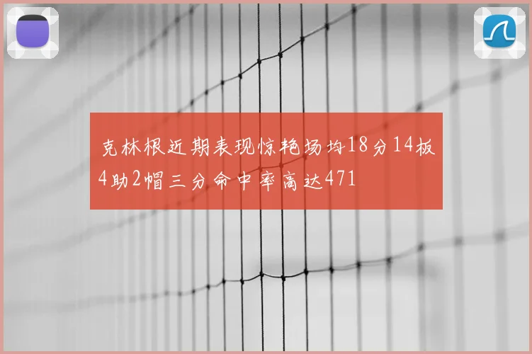 克林根近期表现惊艳场均18分14板4助2帽三分命中率高达471