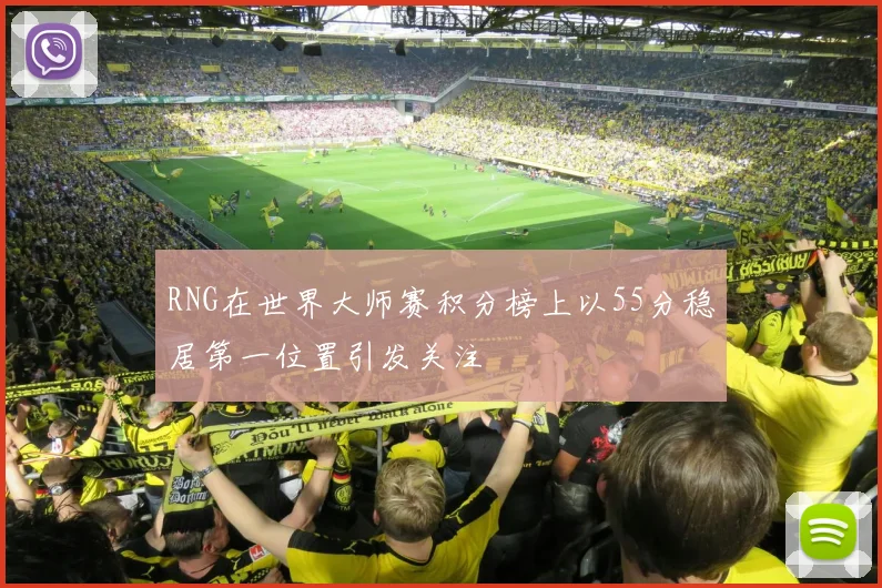 RNG在世界大师赛积分榜上以55分稳居第一位置引发关注