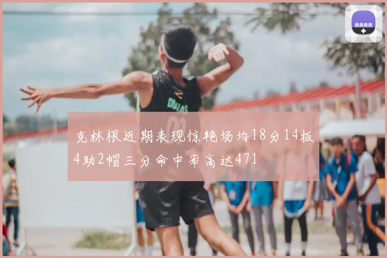 克林根近期表现惊艳场均18分14板4助2帽三分命中率高达471