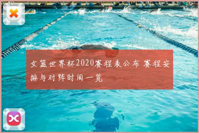 女篮世界杯2020赛程表公布 赛程安排与对阵时间一览