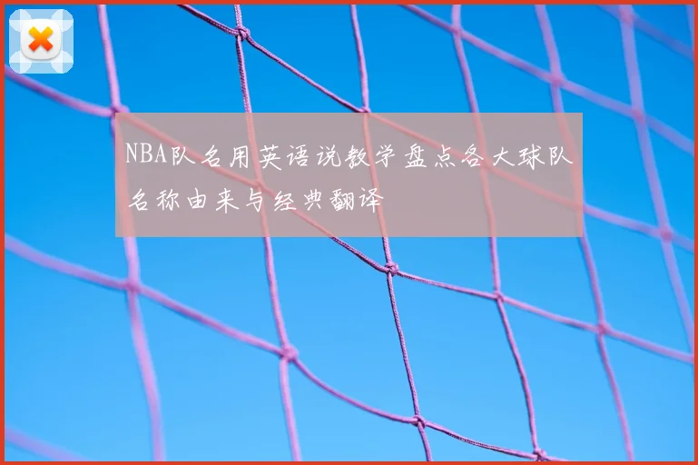 NBA队名用英语说教学盘点各大球队名称由来与经典翻译