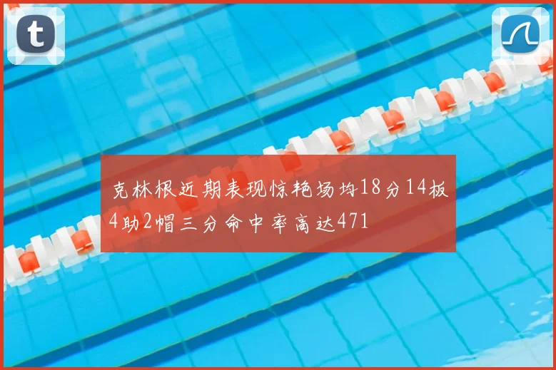 克林根近期表现惊艳场均18分14板4助2帽三分命中率高达471