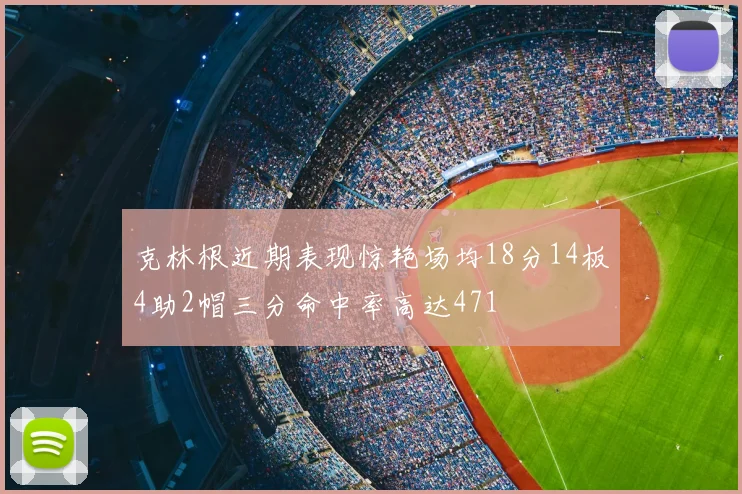 克林根近期表现惊艳场均18分14板4助2帽三分命中率高达471