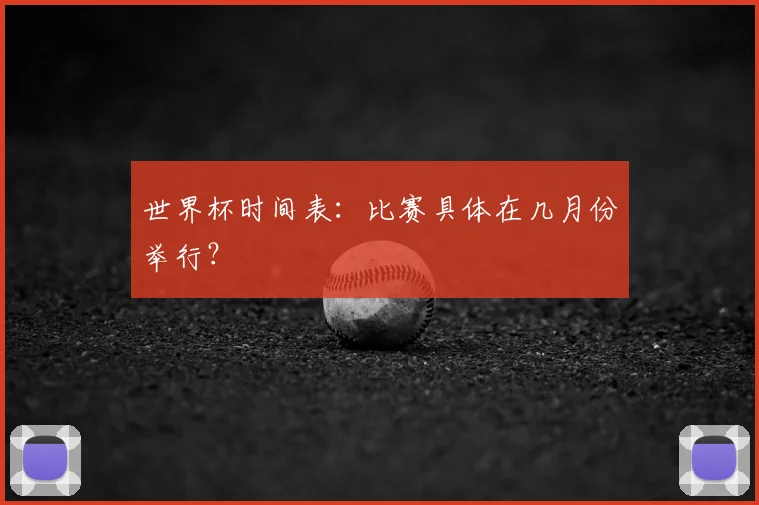 世界杯时间表：比赛具体在几月份举行？