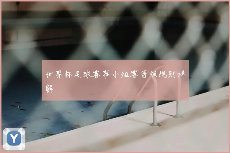 世界杯足球赛事小组赛晋级规则详解