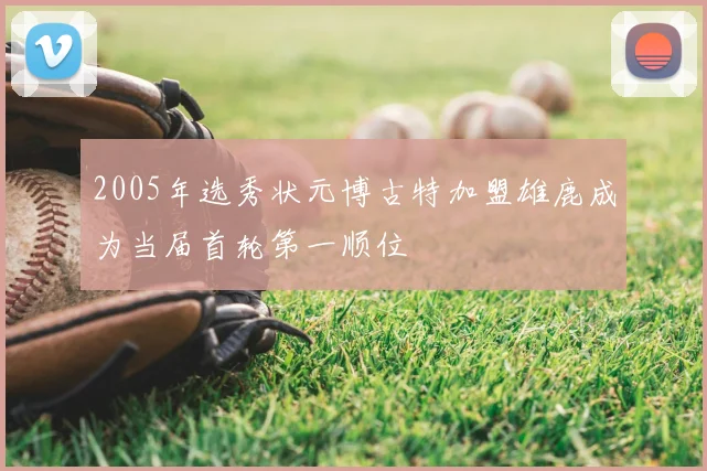 2005年选秀状元博古特加盟雄鹿成为当届首轮第一顺位