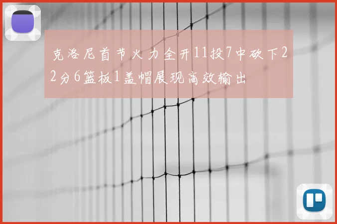克洛尼首节火力全开11投7中砍下22分6篮板1盖帽展现高效输出