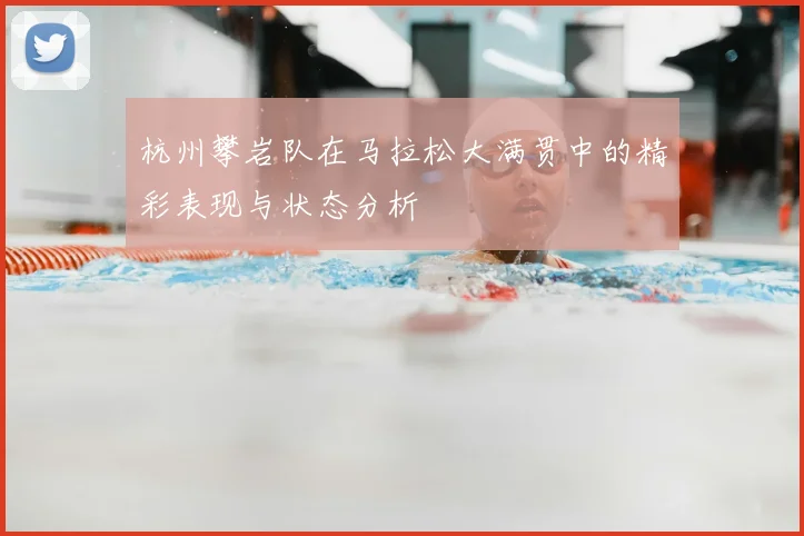 杭州攀岩队在马拉松大满贯中的精彩表现与状态分析