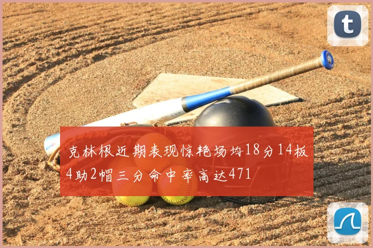 克林根近期表现惊艳场均18分14板4助2帽三分命中率高达471