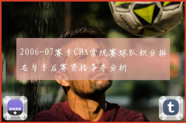 2006-07赛季CBA常规赛球队积分排名与季后赛资格争夺分析