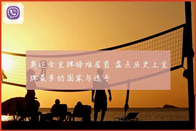 奥运会金牌榜谁居首 盘点历史上金牌最多的国家与选手