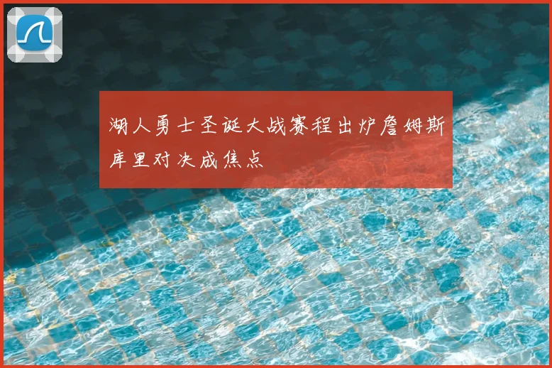 湖人勇士圣诞大战赛程出炉詹姆斯库里对决成焦点