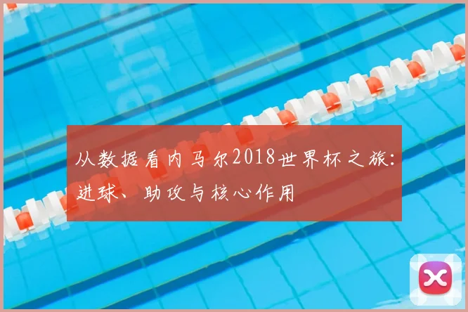 从数据看内马尔2018世界杯之旅：进球、助攻与核心作用