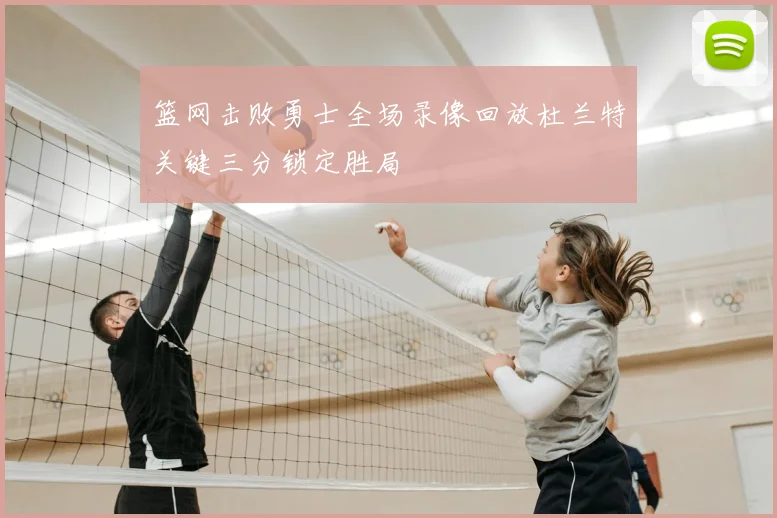 篮网击败勇士全场录像回放杜兰特关键三分锁定胜局