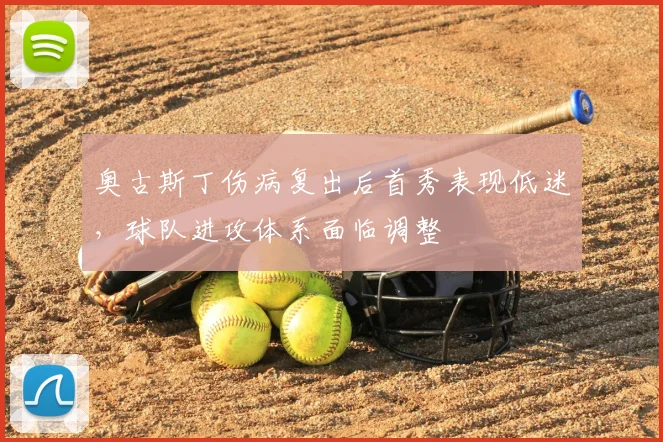 奥古斯丁伤病复出后首秀表现低迷,球队进攻体系面临调整