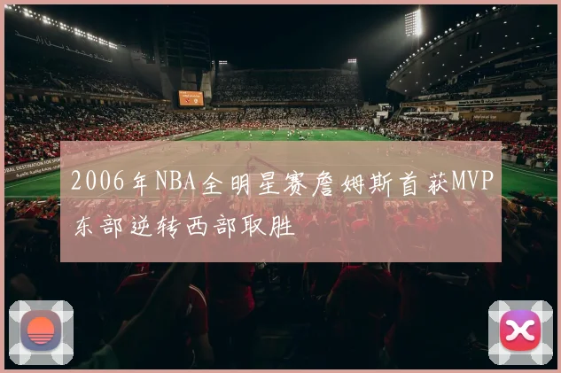 2006年NBA全明星赛詹姆斯首获MVP东部逆转西部取胜