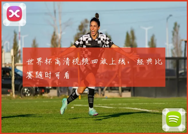 世界杯高清视频回放上线，经典比赛随时可看