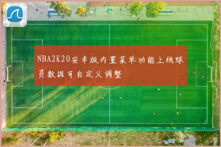 NBA2K20安卓版内置菜单功能上线球员数据可自定义调整
