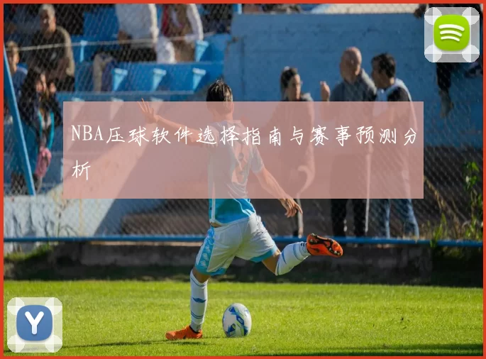 NBA压球软件选择指南与赛事预测分析