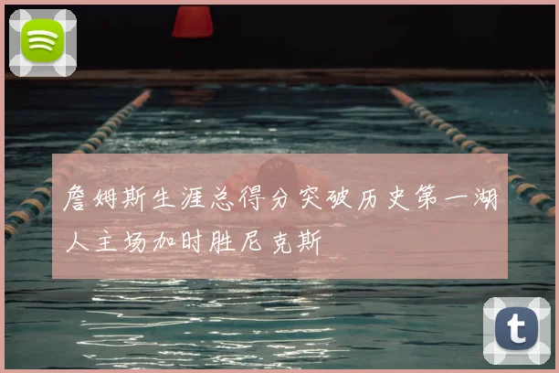 詹姆斯生涯总得分突破历史第一湖人主场加时胜尼克斯