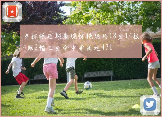 克林根近期表现惊艳场均18分14板4助2帽三分命中率高达471