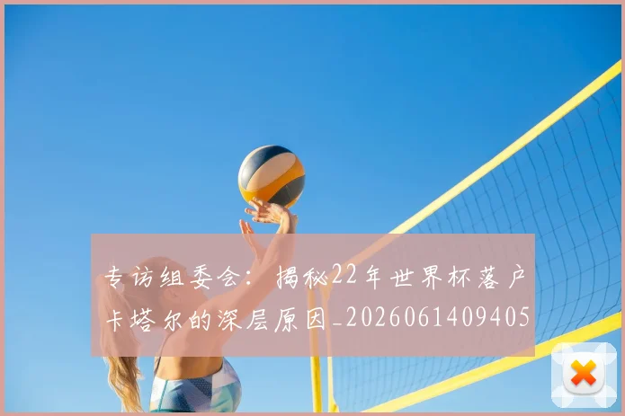 专访组委会：揭秘22年世界杯落户卡塔尔的深层原因_20260614094051